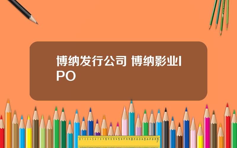 博纳发行公司 博纳影业IPO